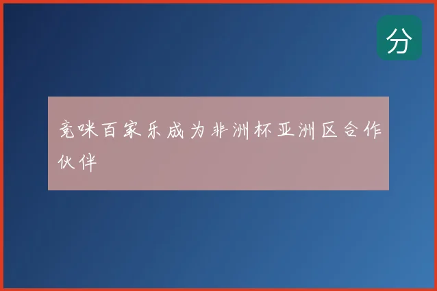 竞咪百家乐成为非洲杯亚洲区合作伙伴
