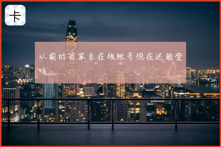 以前的百家乐在线账号现在还能登吗
